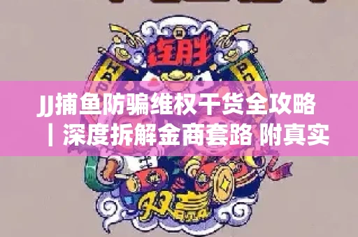 JJ捕鱼防骗维权干货全攻略｜深度拆解金商套路 附真实操作案例