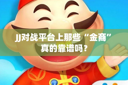 JJ对战平台上那些“金商”真的靠谱吗？